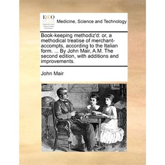 Book-keeping methodiz'd: or, a methodical treatise of merchant-accompts, according to the Italian form. ... By John Mair, A.M. The second edition, wit - Paperback - 2010 - 1