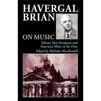 Havergal Brian On Music Volume Two European And American Music In His Time European And American Music In His Time V 2 Musicians On Music Musicians On Music, 7 - 1