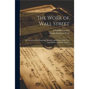 The Work Of Wall Street An Account Of The Functions Methods And History Of The New York Money And Stock Markets - 1