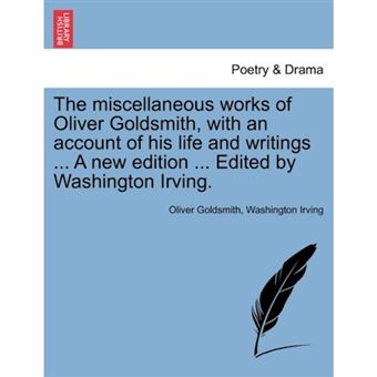 The Miscellaneous Works of Oliver Goldsmith, with an Account of His Life and Writings ... a New Edition ... Edited by Washington Irving. - Paperback / softback - 2011 - 1