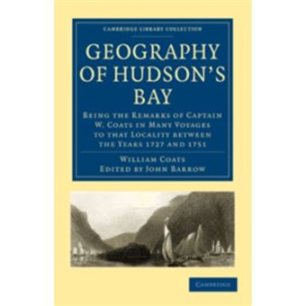 Geography of Hudson's Bay - Being the Remarks of Captain W. Coats in Many Voyages to That Locality Between the Years 1727 and 1751 - Paperback - 2010 - 1