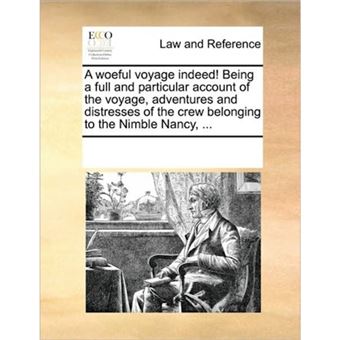 A Woeful Voyage Indeed! Being a Full and Particular Account of the Voyage, Adventures and Distresses of the Crew Belonging to the Nimble Nancy, ... - Paperback / softback - 2010 - 1