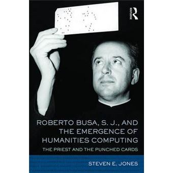 Roberto Busa, S J, And The Emergence Of Humanities Computing The Priest And The Punched Cards - 1