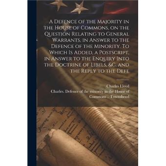 A Defence Of The Majority In The House Of Commons On The Question Relating To General Warrants In Answer To The Defence Of The Minority. To Which Is Added - 1