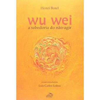 Wu Wei. A Sabedoria Do Não-Agir - 1