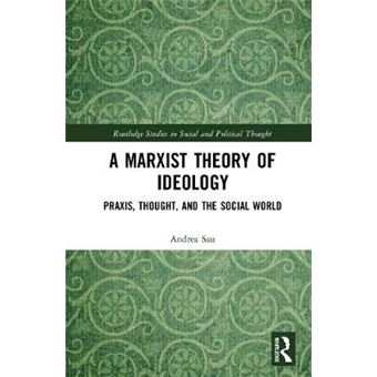 A Marxist Theory Of Ideology Praxis, Thought And The Social World Routledge Studies In Social And Political Thought - 1