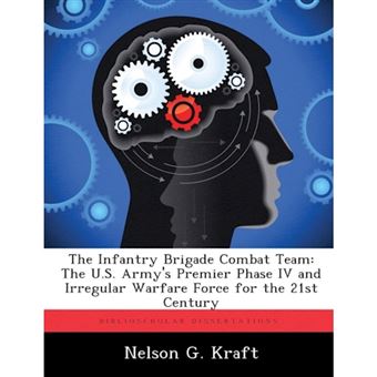 The Infantry Brigade Combat Team - The U.S. Army's Premier Phase IV and Irregular Warfare Force for the 21st Century - Paperback / softback - 2012 - 1
