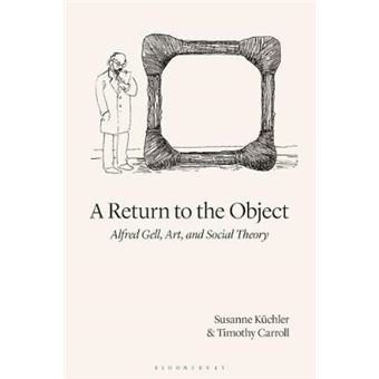 A Return To The Object Alfred Gell, Art, And Social Theory - 1
