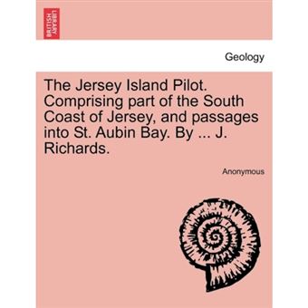 The Jersey Island Pilot. Comprising Part of the South Coast of Jersey, and Passages Into St. Aubin Bay. by ... J. Richards. - Paperback / softback - 2011 - 1