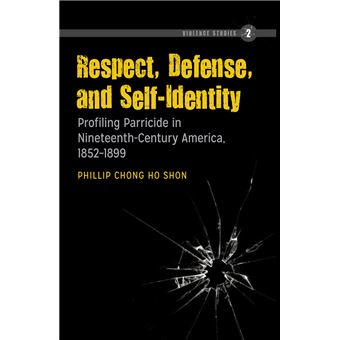 Respect, Defense, And Selfidentity Profiling Parricide In Nineteenthcentury America, 18521899 2 Violence Studies - 1