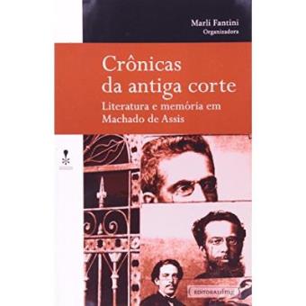 Crônicas Da Antiga Corte. Literatura E Memoria Em Machado De Assis - Coleção Invenção - 1