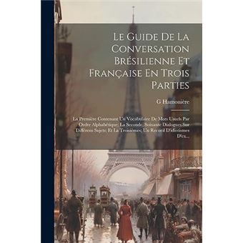 Le Guide De La Conversation Brsilienne Et Franaise En Trois Parties La Premire Contenant Un Vocabulaire De Mots Usuels Par Ordre Alphabtique La Seconde So - 1