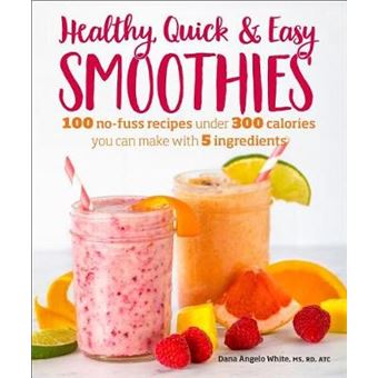 Healthy Quick  Easy Smoothies 100 Nofuss Recipes Under 300 Calories You Can Make With 5 Ingredients - 1