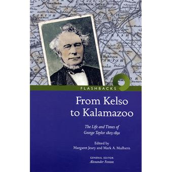 From Kelso to Kalamazoo. - The Life and Times of George Taylor 1803-1891 - Paperback - 2009 - 1