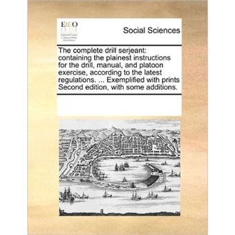 The Complete Drill Serjeant - Containing the Plainest Instructions for the Drill, Manual, and Platoon Exercise, According to the Latest Regulations. ... Exemplified with Prints Second Edition, with Some Additions. - Paperback / softback - 2010 - 1