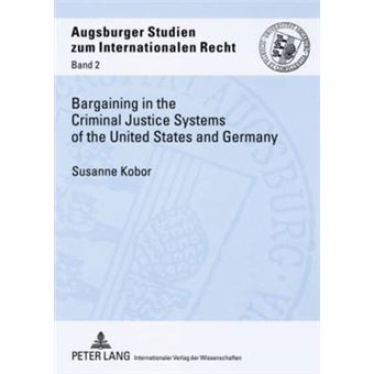 Bargaining In The Criminal Justice Systems Of The United States And Germany A Matter Of Justice And Administrative Efficiency Within Legal, Cultural  Studien Zum Internationalen Recht - 1