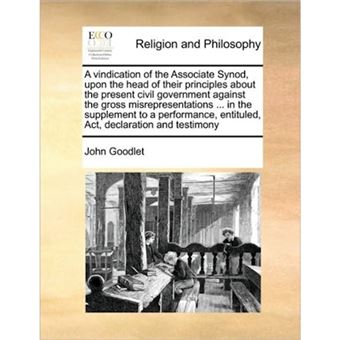 A Vindication of the Associate Synod, Upon the Head of Their Principles about the Present Civil Government Against the Gross Misrepresentations ... in the Supplement to a Performance, Entituled, ACT, Declaration and Testimony - Paperback / softback - 2010 - 1