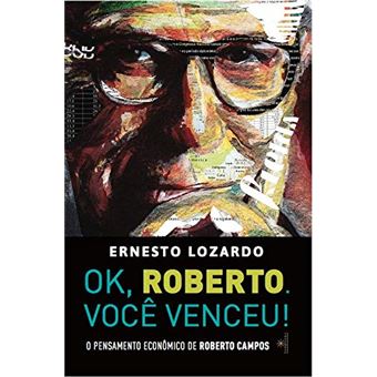 Ok, Roberto. Você Venceu! O Pensamento Econômico de Roberto Campos - 1