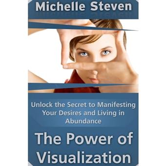 Unlock the Secret to Manifesting Your Desires and Living in Abundance: The Power of Visualization - Paperback - 2013 - 1