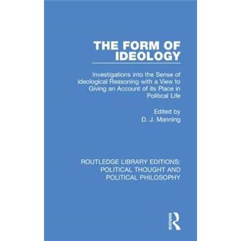 The Form Of Ideology Investigations Into The Sense Of Ideological Reasoning With A View To Giving An Account Of Its Place In Political Life 37  Political Thought And Political Philosophy - 1