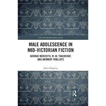Male Adolescence In Midvictorian Fiction George Meredith, W M Thackeray, And Anthony Trollope - 1