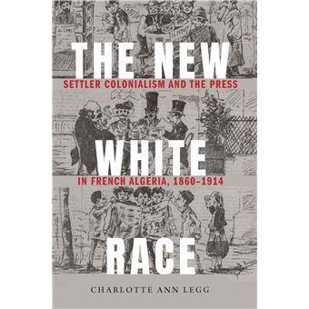 The New White Race Settler Colonialism And The Press In French Algeria, 18601914 France Overseas Studies In Empire And Decolonization - 1