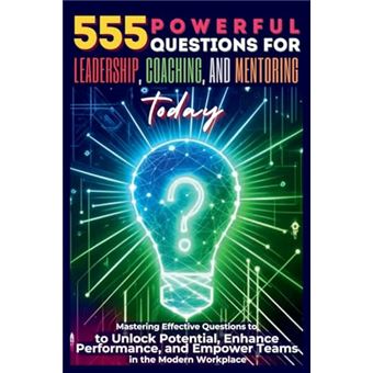 555 Powerful Questions for Leadership, Coaching, and Mentoring Today: Mastering Effective Questions to Unlock Potential, Enhance Performance, and Empower Teams in the Modern Workplace - 1