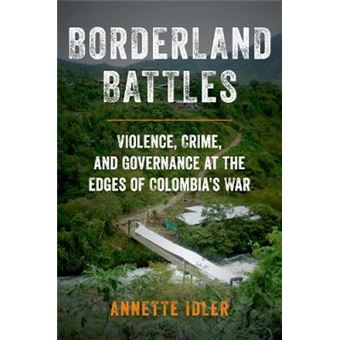 Borderland Battles Violence, Crime, And Governance At The Edges Of Colombia'S War - 1