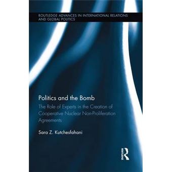 Politics And The Bomb The Role Of Experts In The Creation Of Cooperative Nuclear Nonproliferation Agreements Routledge Advances In International Relations And Global Politics - 1