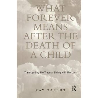 What Forever Means After The Death Of A Child Transcending The Trauma, Living With The Loss Series In Trauma And Loss - 1