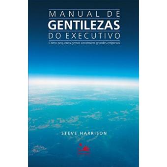 Manual de Gentilezas do Executivo. Como Pequenos Gestos Constroem Grandes Empresas - 1
