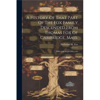 A History Of That Part Of The Fox Family Descended From Thomas Fox Of Cambridge Mass. With Genealogical Records - 1
