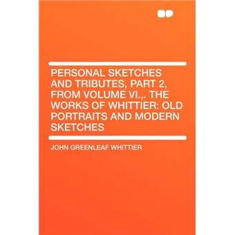 Personal Sketches And Tributes, Part , From Volume Vi.,The Works Of Whittier