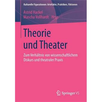 Theorie und Theater Zum Verhltnis von wissenschaftlichem Diskurs und theatraler Praxis Kulturelle Figurationen Artefakte, Praktiken, Fiktionen - 1