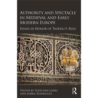Authority And Spectacle In Medieval And Early Modern Europe Essays In Honor Of Teofilo F Ruiz - 1