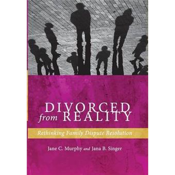 Divorced From Reality Rethinking Family Dispute Resolution Families, Law, And Society 5 - 1