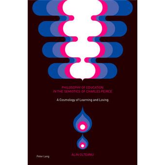Philosophy Of Education In The Semiotics Of Charles Peirce A Cosmology Of Learning And Loving - 1