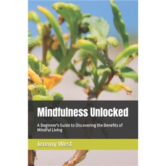 Mindfulness Unlocked A Beginners Guide To Discovering The Benefits Of Mindful Living - 1