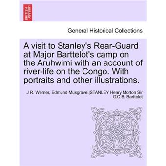 A Visit to Stanley's Rear-Guard at Major Barttelot's Camp on the Aruhwimi with an Account of River-Life on the Congo. with Portraits and Other Illus - Paperback / softback - 2011 - 1