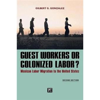 Guest Workers Or Colonized Labor Mexican Labor Migration To The United States - 1