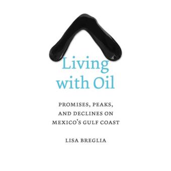 Living with Oil - Promises, Peaks, and Declines on Mexico's Gulf Coast - Paperback - 2014 - 1