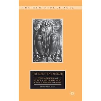 The Repentant Abelard - Family, Gender, and Ethics in Peter Abelard's Carmen Ad Astralabium and Planctus - Hardback - 2014 - 1