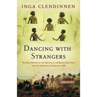 Dancing With Strangers: The True History Of The Meeting Of The British First Fleet And The Aboriginal Australians, 1788 - 1