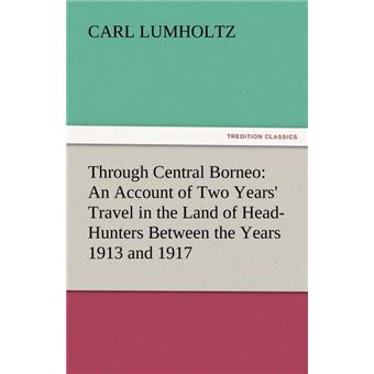 Through Central Borneo - An Account of Two Years' Travel in the Land of Head-Hunters Between the Years 1913 and 1917 - Paperback / softback - 2011 - 1