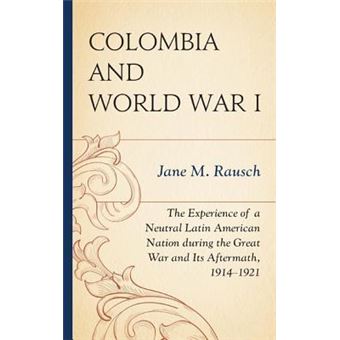 Colombia and World War I : The Experience of a Neutral Latin American Nation during the Great War and Its Aftermath, 1914-1921 - 1