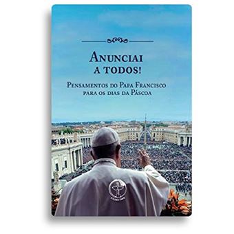Anunciai A Todos! Pensamentos Do Papa Francisco Para Os Dias Da Páscoa - 1