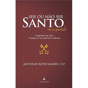 Ser Ou Não Ser Santo… Eis A Questão. Compêndio Da Obra. Teología De La Perfección Cristiana - 1