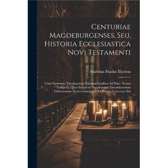 Centuriae Magdeburgenses Seu Historia Ecclesiastica Novi Testamenti Cum Variorum Theologorum Continuationibus Ad Haec Nostra Tempora Quas Excipient Supple - 1