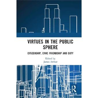 Virtues In The Public Sphere Citizenship, Civic Friendship And Duty Routledge Research In Character And Virtue Education - 1