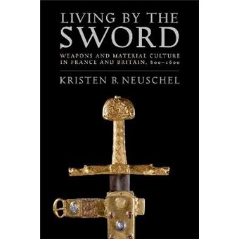 Living By The Sword Weapons And Material Culture In France And Britain, 6001600 - 1